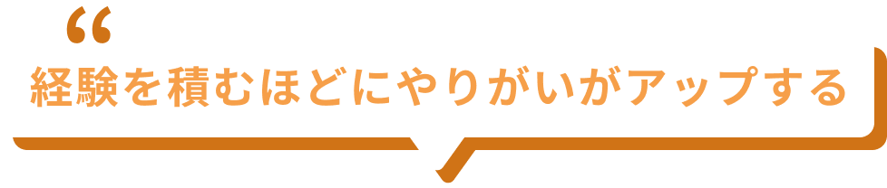 経験を積むほどにやりがいがアップする