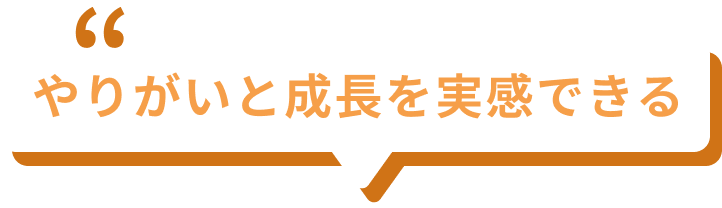 やりがいと成長を実感できる