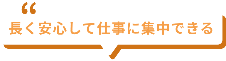 長く安心して仕事に集中できる